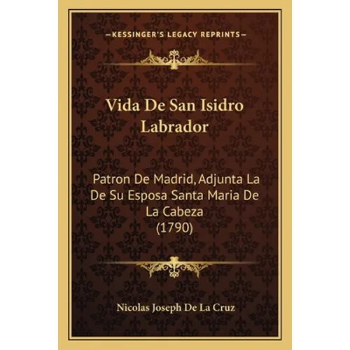 Vida De San Isidro Labrador: Patron De Madrid, Adjunta La De Su Esposa Santa Maria De La Cabeza (1790) - Paperback