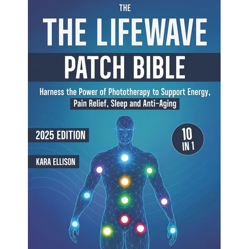 The LifeWave Patch Bible: [10 In 1] Harness the Power of Phototherapy to Support Energy, Pain Relief, Sleep, Recovery, Immune Support, Anti-Aging, and - Paperback