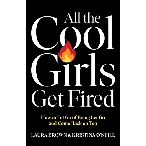 All the Cool Girls Get Fired: How to Let Go of Being Let Go and Come Back on Top - Hardcover