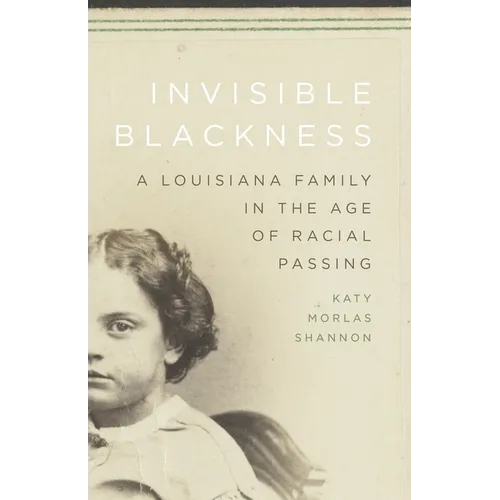 Invisible Blackness: A Louisiana Family in the Age of Racial Passing - Hardcover