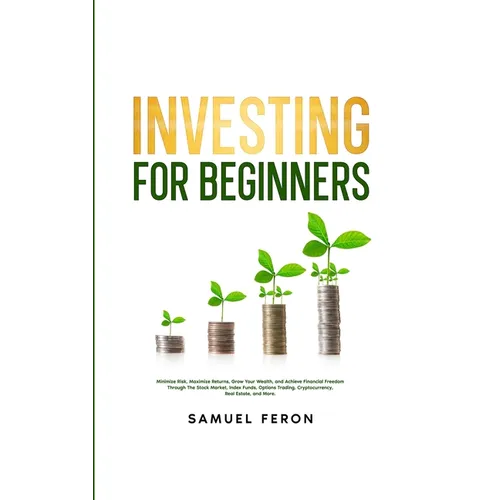 Investing for Beginners: Minimize Risk, Maximize Returns, Grow Your Wealth, and Achieve Financial Freedom Through The Stock Market, Index Funds - Paperback