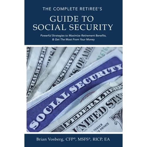 The Complete Retiree's Guide to Social Security: Powerful Strategies to Maximize Retirement Benefits and Get the Most from Your Money - Paperback