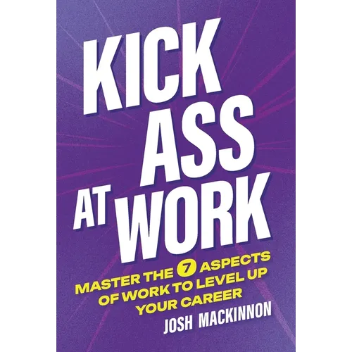 Kick Ass At Work: Master the 7 Aspects of Work to Level Up Your Career - Hardcover