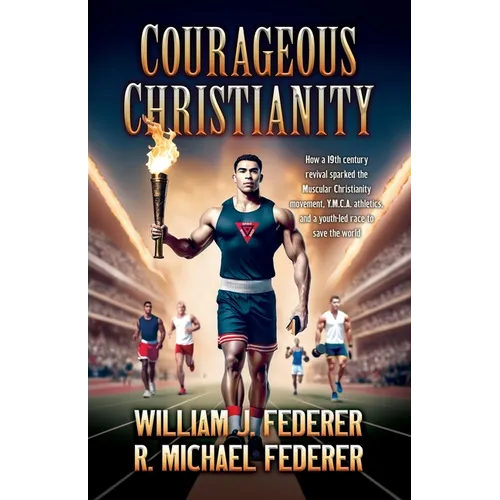 Courageous Christianity: How a 19th century revival sparked the Muscular Christianity movement, Y.M.C.A. athletics, and a youth-led race to save the w - Paperback