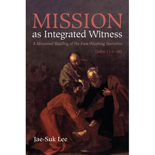 Mission as Integrated Witness: A Missional Reading of the Foot-Washing Narrative (John 13:1-38) - Paperback
