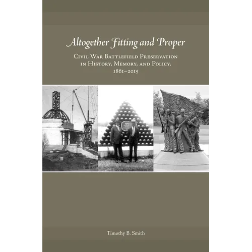 Altogether Fitting and Proper: Civil War Battlefield Preservation in History, Memory, and Policy, 1861-2015 - Hardcover