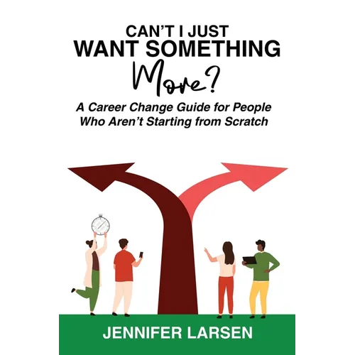 Can't I Just Want Something More? A Career Change Guide for People Who Aren't Starting from Scratch - Paperback