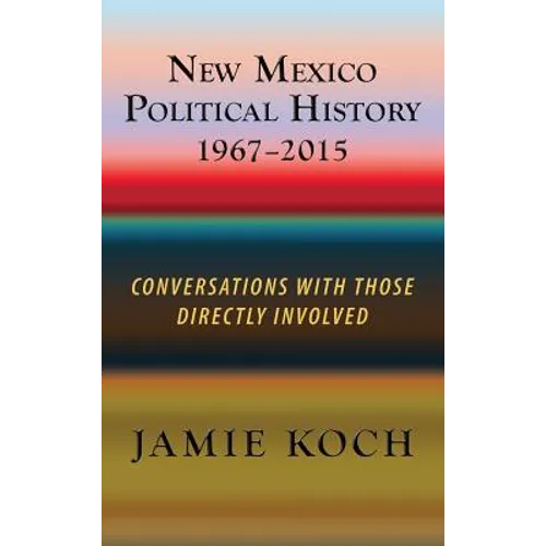 New Mexico Political History, 1967-2015: Conversations with Those Directly Involved - Hardcover