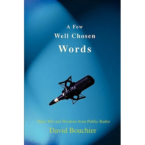 A Few Well Chosen Words: More Wit and Wisdom from Public Radio