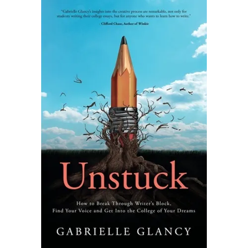 Unstuck: How to Break Through Writer's Block, Find Your Voice and Get into the College of your Dreams - Paperback