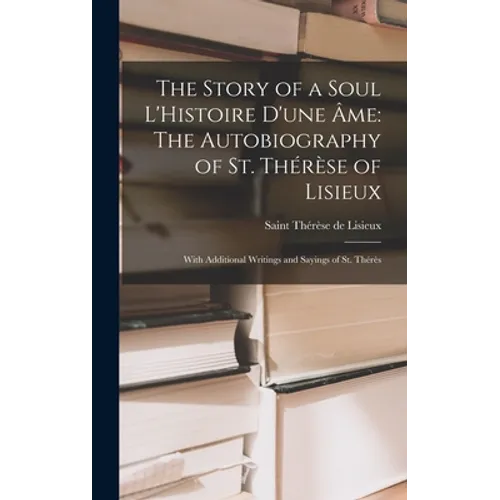 The Story of a Soul L'Histoire D'une Âme: The Autobiography of St. Thérèse of Lisieux: With Additional Writings and Sayings of St. Thérès - Hardcover