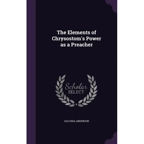 The Elements of Chrysostom's Power as a Preacher - Hardcover