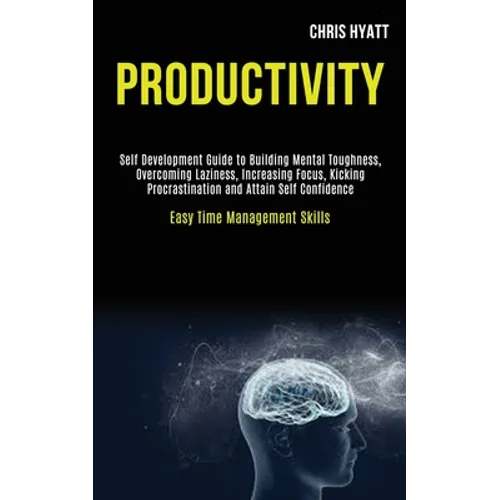 Productivity: Self Development Guide to Building Mental Toughness, Overcoming Laziness, Increasing Focus, Kicking Procrastination an