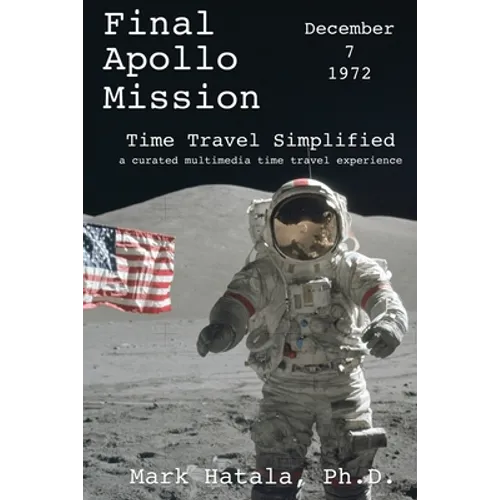 Final Apollo Mission - December 7, 1972 - Time Travel Simplified: A Curated Multimedia Time Travel Experience - Paperback