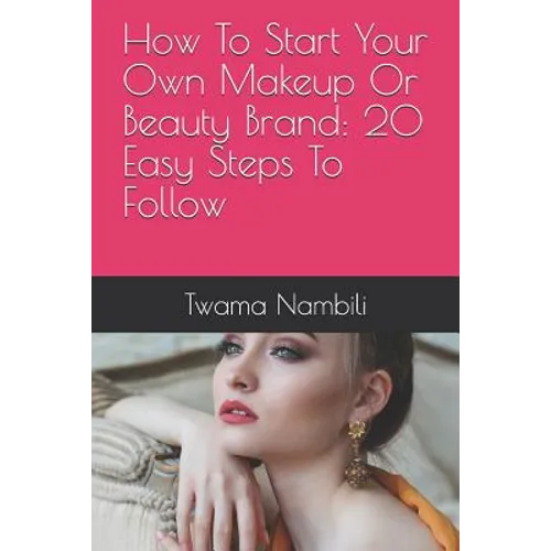How To Start Your Own Makeup Or Beauty Brand: 20 Easy Steps To Follow - Paperback