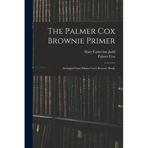 The Palmer Cox Brownie Primer: Arranged From Palmer Cox's Brownie Books - Paperback