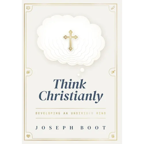 Think Christianly: Developing an Undivided Mind - Hardcover