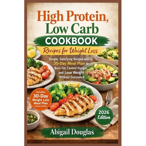 High Protein, Low Carb Cookbook Recipes for Weight Loss: Simple, Satisfying Recipes with a 30-Day Meal Plan to Burn Fat, Control Hunger, and Lose Weig - Paperback