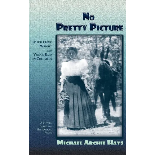 No Pretty Picture: Maud Hawk Wright and Villa's Raid on Columbus, A Novel Based on Historical Facts - Hardcover