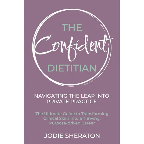 The Confident Dietitian: The Ultimate Guide to Transforming Clinical Skills into a Thriving, Purpose-driven Career - Paperback