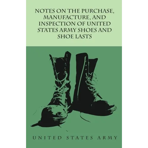 Notes on the Purchase, Manufacture, and Inspection of United States Army Shoes and Shoe Lasts - Paperback