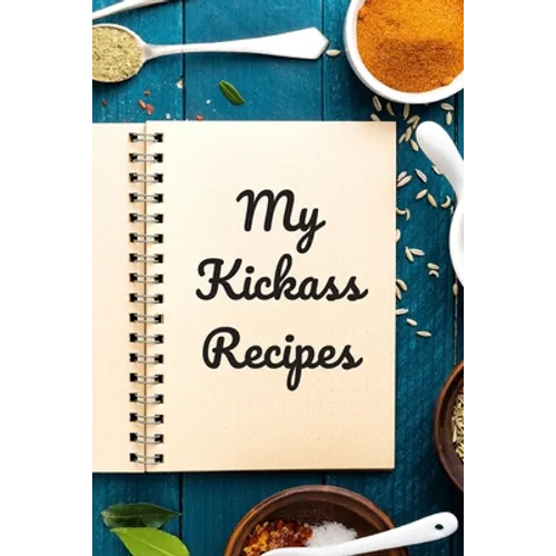 My Kickass Recipes: An easy way to create your very own kickass recipe cookbook with your favorite or created recipes an 6