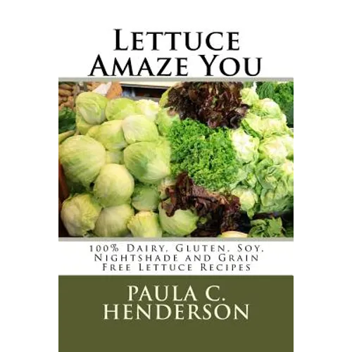 Lettuce Amaze You: 100% Dairy, Gluten, Soy, Nightshade and Grain Free Lettuce Recipes - Paperback