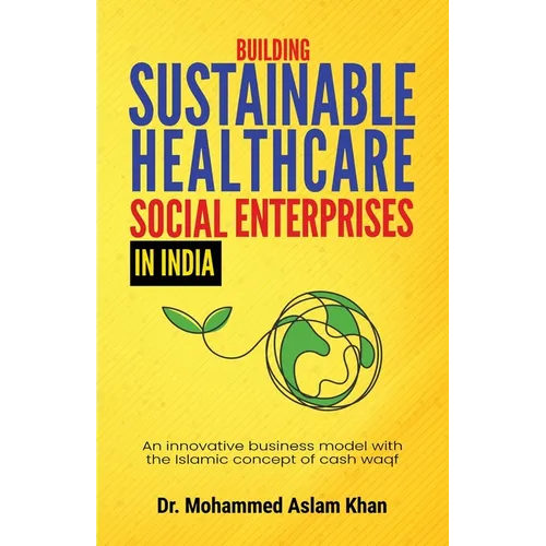 Building Sustainable Healthcare Social Enterprises In India: An innovative business model with the Islamic concept of cash waqf - Paperback