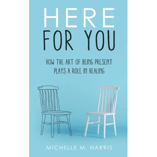 Here For You: How The Art Of Being Present Plays A Role In Healing - Paperback