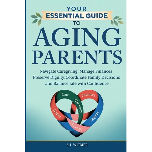 Your Essential Guide to Aging Parents: Navigate Caregiving, Manage Finances, Preserve Dignity, Coordinate Family Decisions, and Balance Life with Conf - Paperback