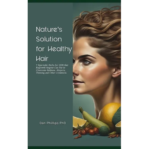 Nature's Solution for Healthy Hair: 7 Ayurvedic Herbs for 100% Hair Regrowth Anyone Can Use to Overcome Baldness, Alopecia, Thinning and Other Conditi - Paperback