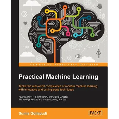 Practical Machine Learning: Tackle the real-world complexities of modern machine learning with innovative, cutting-edge techniques - Paperback