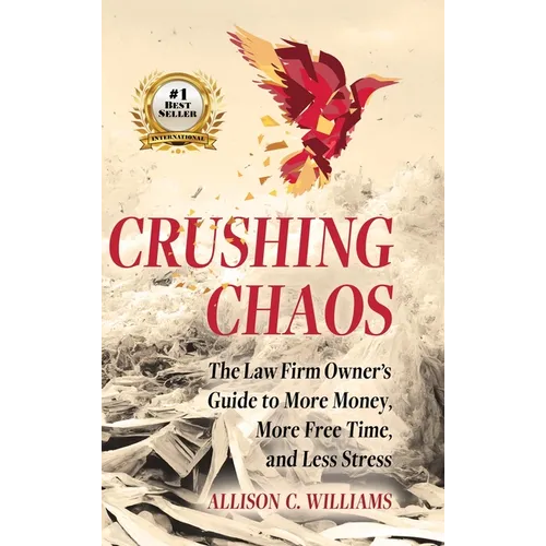 Crushing Chaos: The Law Firm Owner's Guide to More Money, More Free Time and Less Stress - Hardcover