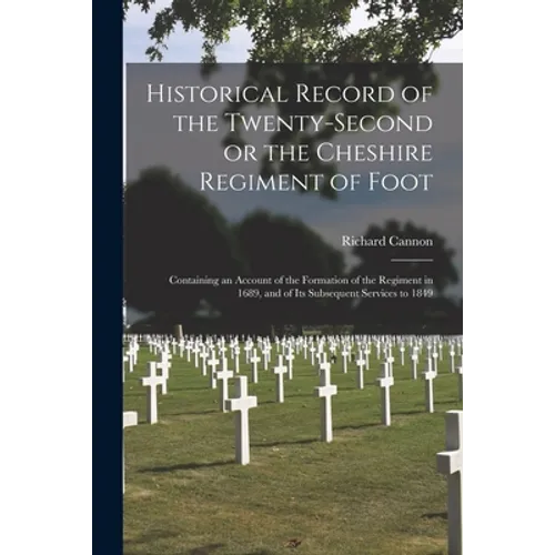Historical Record of the Twenty-second or the Cheshire Regiment of Foot [microform]: Containing an Account of the Formation of the Regiment in 1689, a - Paperback