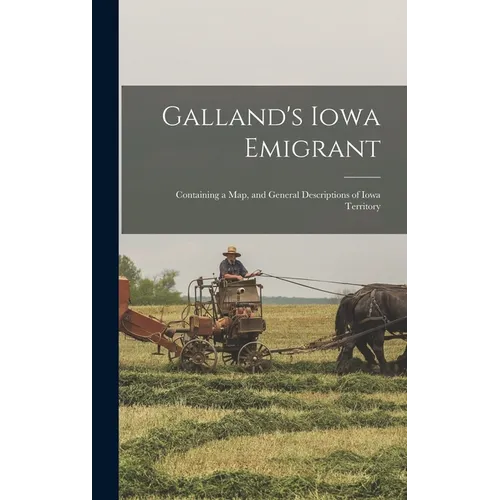 Galland's Iowa Emigrant: Containing a map, and General Descriptions of Iowa Territory - Hardcover