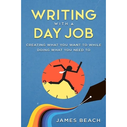 Writing With a Day Job: Creating What You Want While Doing What You Need To - Paperback