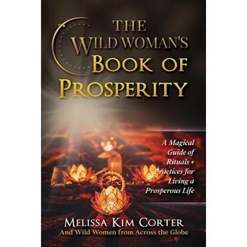 The Wild Woman's Book of Prosperity: A Magical Guide of Rituals + Practices for Living a Prosperous Life - Paperback