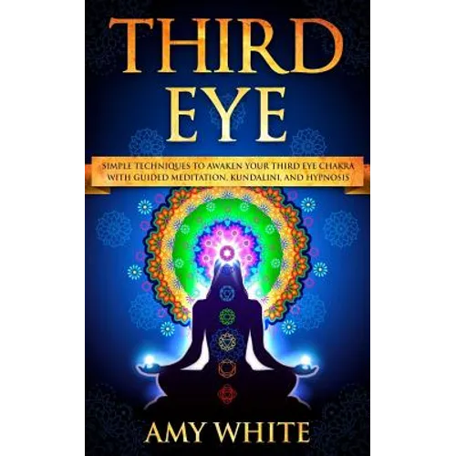 Third Eye: Simple Techniques to Awaken Your Third Eye Chakra With Guided Meditation, Kundalini, and Hypnosis (psychic abilities, - Paperback