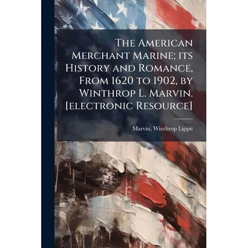 The American Merchant Marine; its History and Romance, From 1620 to 1902, by Winthrop L. Marvin. [electronic Resource] - Paperback