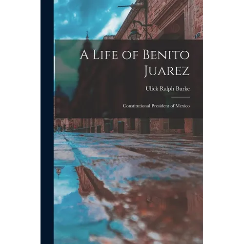A Life of Benito Juarez: Constitutional President of Mexico - Paperback