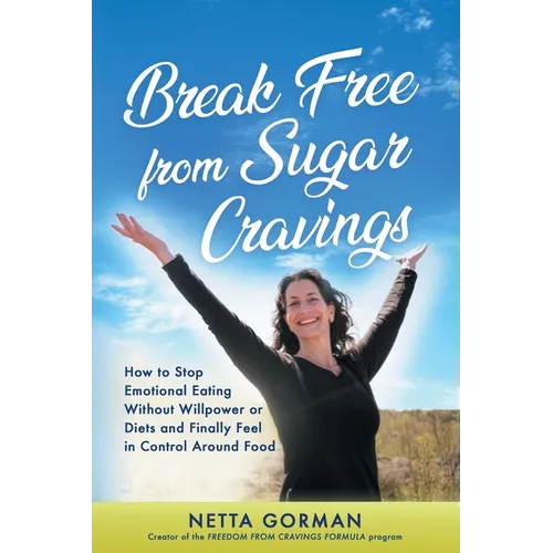 Break Free from Sugar Cravings: How to Stop Emotional Eating Without Willpower or Diets and Finally Feel in Control Around Food - Paperback