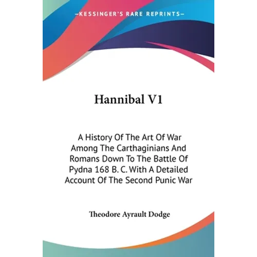 Hannibal V1: A History Of The Art Of War Among The Carthaginians And Romans Down To The Battle Of Pydna 168 B. C. With A Detailed A - Paperback