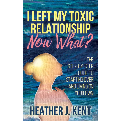 I Left My Toxic Relationship -Now What?: The Step-By-Step Guide to Starting Over and Living on Your Own - Paperback