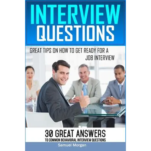 Interview Questions: Great Tips on How to Get Ready for a Job Interview. 30 Great Answers to Common Behavioral Interview - Paperback