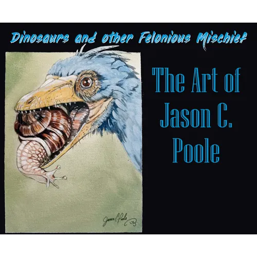 Dinosaurs and Other Felonious Mischief: The Art of Jason C. Poole - Paperback