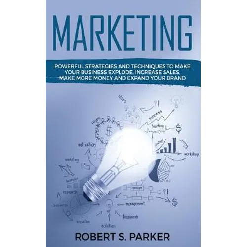 Marketing: Powerful Strategies and Techniques to Make your Business Explode, Increase Sales, Make More Money and Expand Your Brand - Paperback