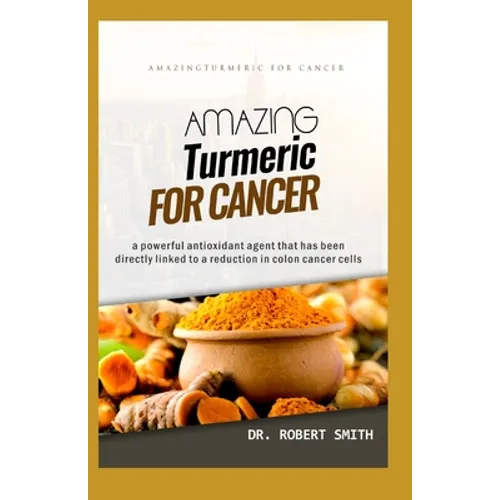 Amazing Turmeric for Cancer: a powerful antioxidant agent that has been directly linked to colon cancer cells - Paperback