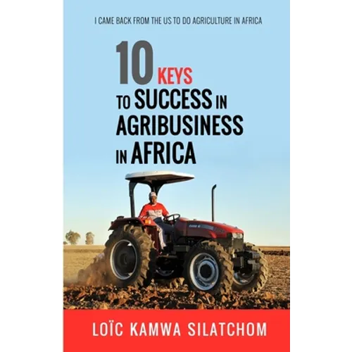 10 Keys to Success in Agribusiness in Africa: I came back from the US to do agriculture in Africa - Paperback