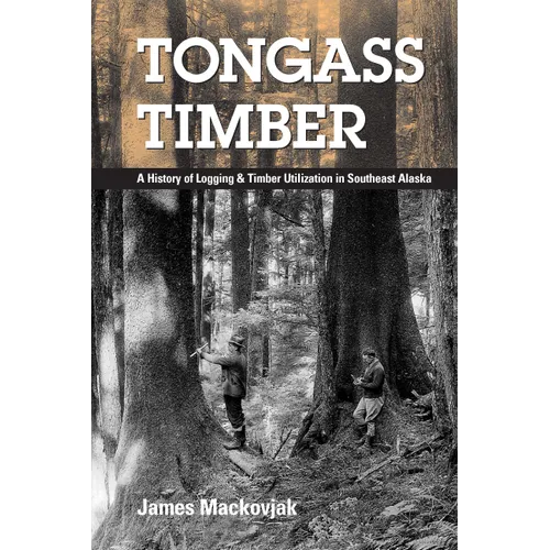 Tongass Timber: A History of Logging & Timber Utilization in Southeast Alaska - Paperback