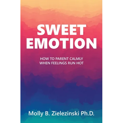 Sweet Emotion: How to Parent Calmly when Feelings Run Hot - Paperback